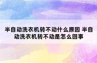 半自动洗衣机转不动什么原因 半自动洗衣机转不动是怎么回事